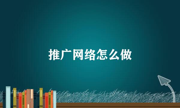 推广网络怎么做