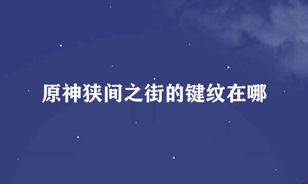 原神狭间之街的键纹在哪