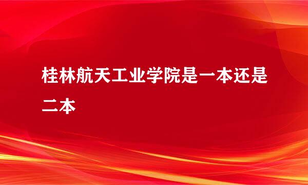 桂林航天工业学院是一本还是二本