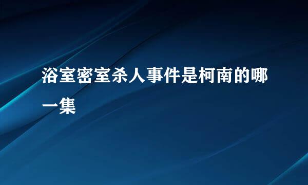 浴室密室杀人事件是柯南的哪一集