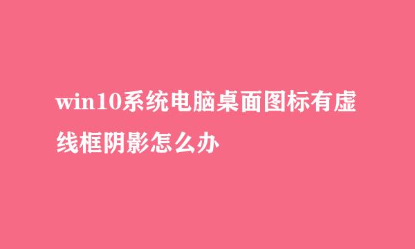 win10系统电脑桌面图标有虚线框阴影怎么办