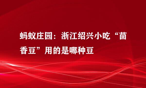 蚂蚁庄园：浙江绍兴小吃“茴香豆”用的是哪种豆