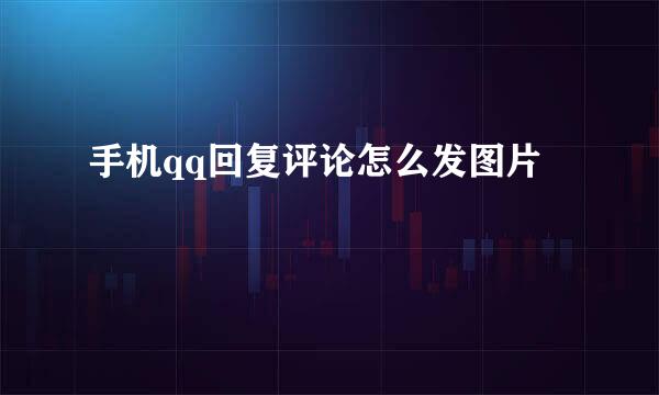 手机qq回复评论怎么发图片