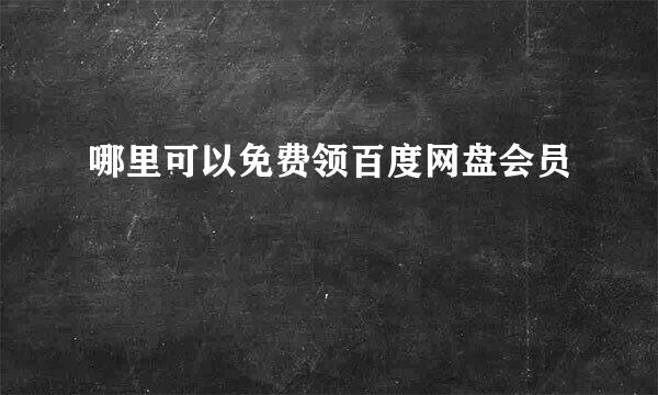 哪里可以免费领百度网盘会员
