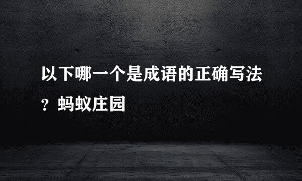 以下哪一个是成语的正确写法？蚂蚁庄园