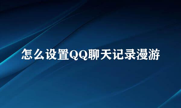 怎么设置QQ聊天记录漫游