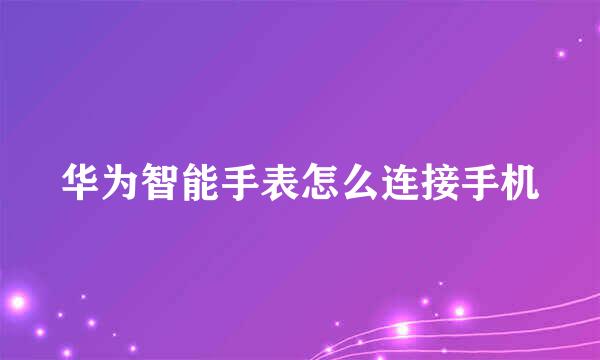 华为智能手表怎么连接手机