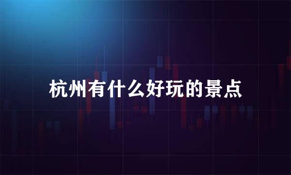 杭州有什么好玩的景点