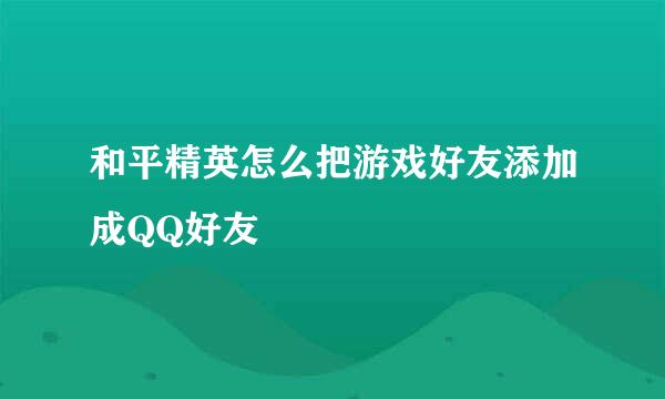 和平精英怎么把游戏好友添加成QQ好友