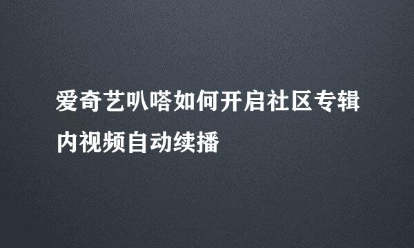 爱奇艺叭嗒如何开启社区专辑内视频自动续播