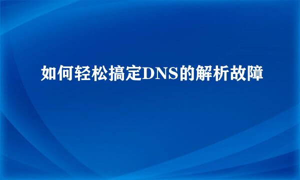 如何轻松搞定DNS的解析故障