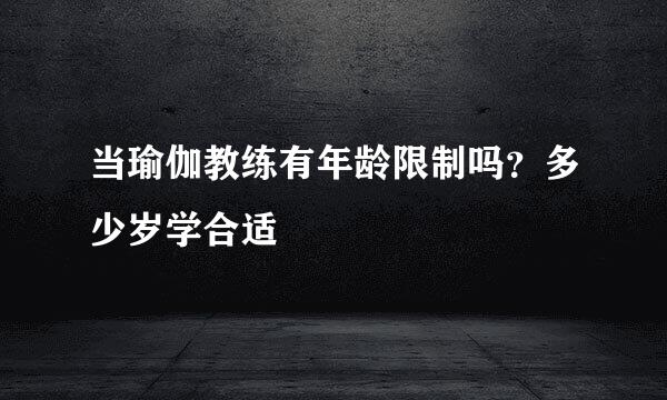 当瑜伽教练有年龄限制吗?多少岁学合适