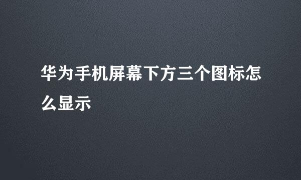 华为手机屏幕下方三个图标怎么显示