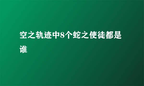 空之轨迹中8个蛇之使徒都是谁