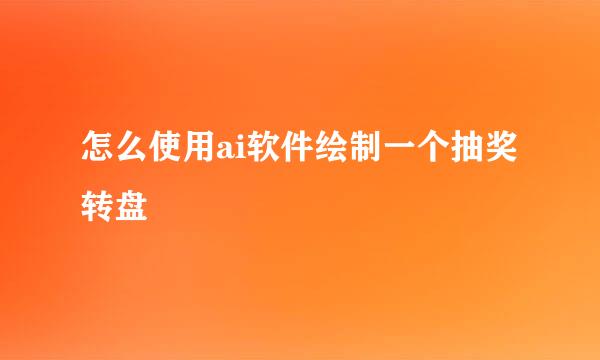 怎么使用ai软件绘制一个抽奖转盘