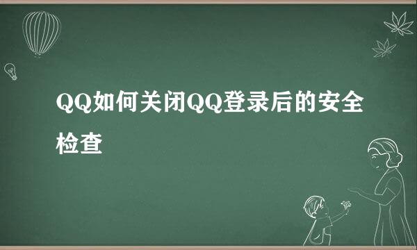 QQ如何关闭QQ登录后的安全检查
