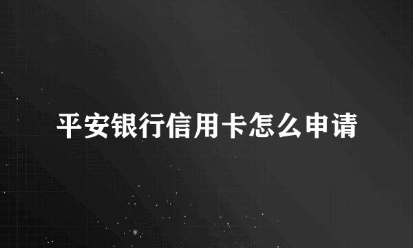 平安银行信用卡怎么申请