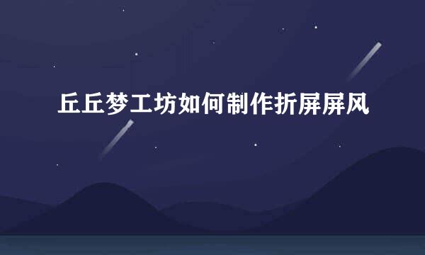 丘丘梦工坊如何制作折屏屏风