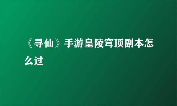 《寻仙》手游皇陵穹顶副本怎么过