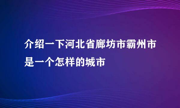 介绍一下河北省廊坊市霸州市是一个怎样的城市