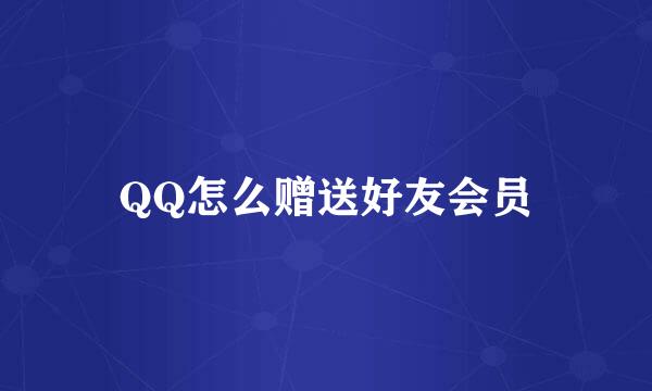 QQ怎么赠送好友会员