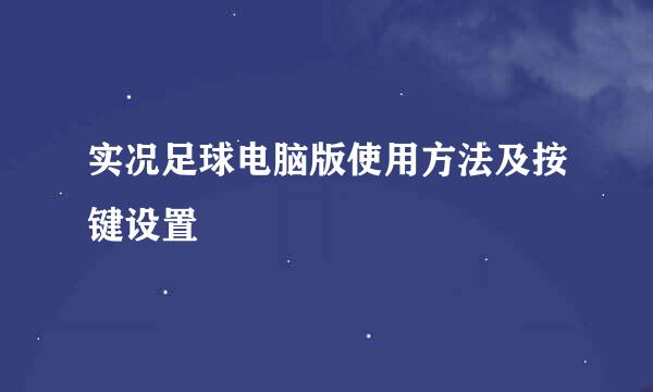 实况足球电脑版使用方法及按键设置