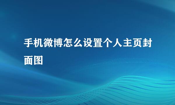 手机微博怎么设置个人主页封面图