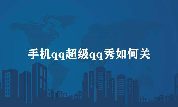 手机qq超级qq秀如何关