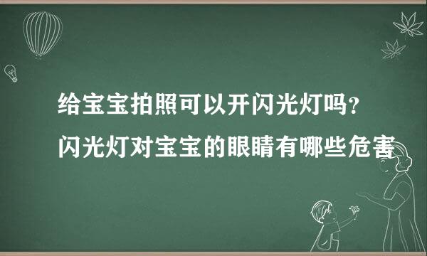给宝宝拍照可以开闪光灯吗？闪光灯对宝宝的眼睛有哪些危害