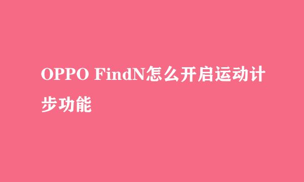 OPPO FindN怎么开启运动计步功能