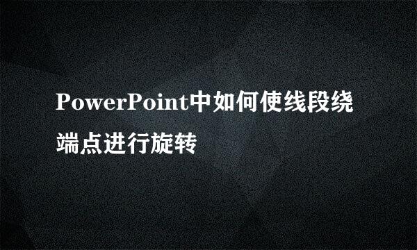 PowerPoint中如何使线段绕端点进行旋转