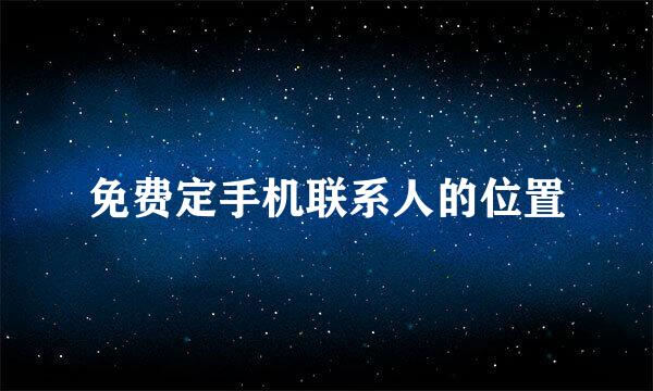 免费定手机联系人的位置