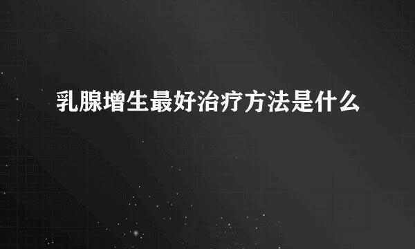 乳腺增生最好治疗方法是什么
