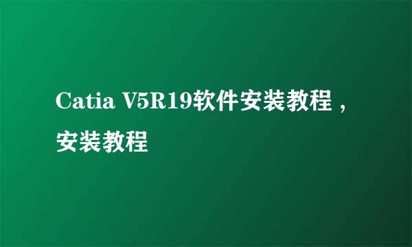 Catia V5R19软件安装教程 ,安装教程