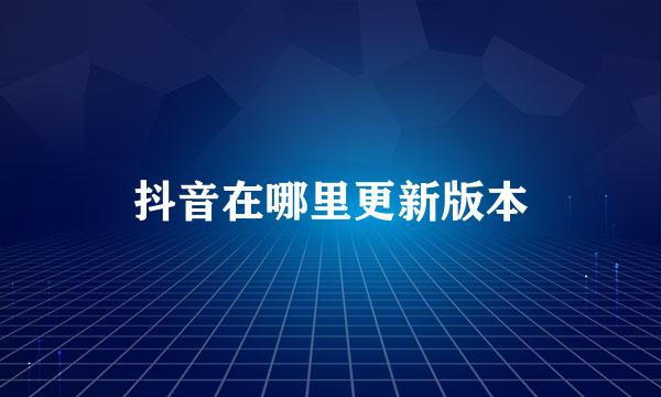 抖音在哪里更新版本
