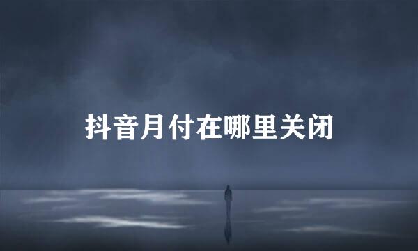 抖音月付在哪里关闭