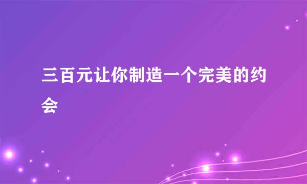 三百元让你制造一个完美的约会