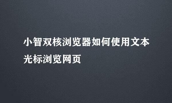 小智双核浏览器如何使用文本光标浏览网页