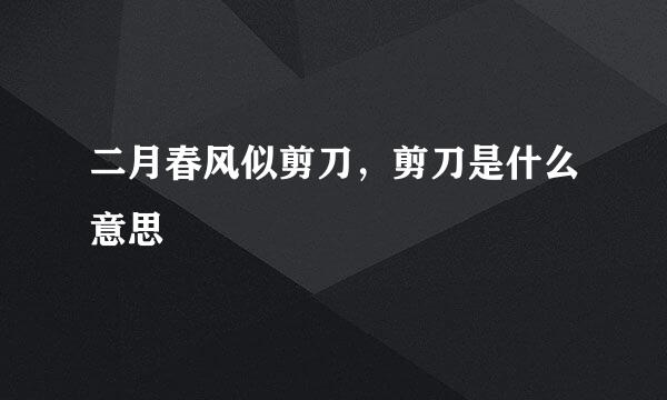 二月春风似剪刀，剪刀是什么意思
