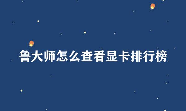 鲁大师怎么查看显卡排行榜