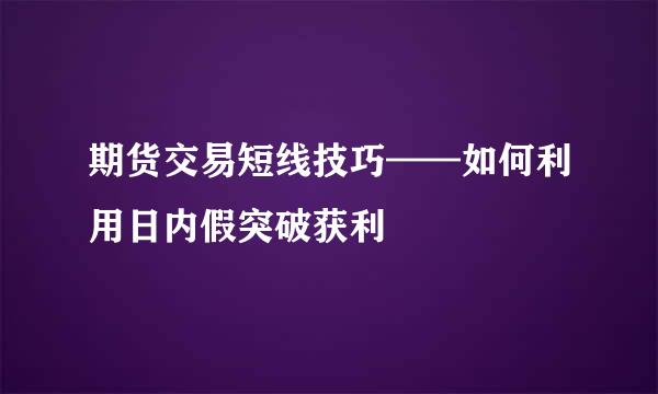 期货交易短线技巧——如何利用日内假突破获利