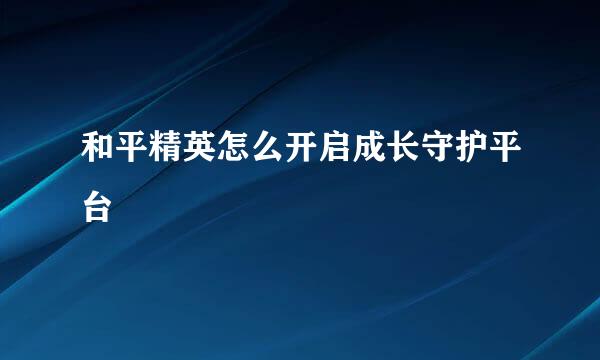和平精英怎么开启成长守护平台