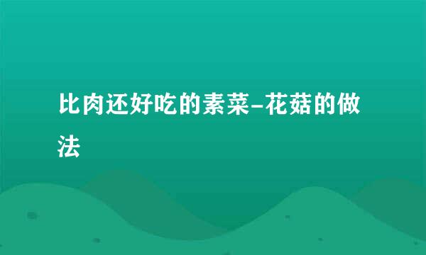 比肉还好吃的素菜-花菇的做法