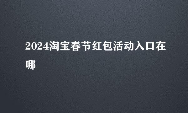 2024淘宝春节红包活动入口在哪