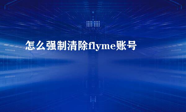 怎么强制清除flyme账号