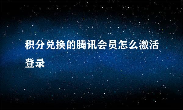 积分兑换的腾讯会员怎么激活登录