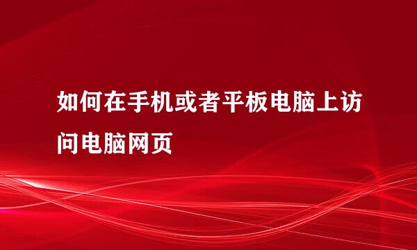 如何在手机或者平板电脑上访问电脑网页