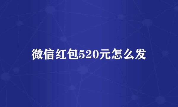 微信红包520元怎么发