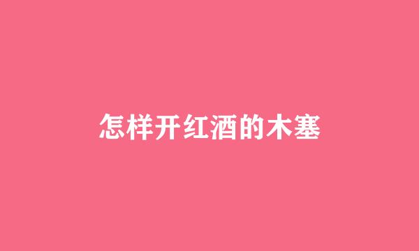 怎样开红酒的木塞