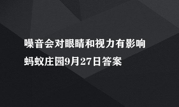 噪音会对眼睛和视力有影响 蚂蚁庄园9月27日答案